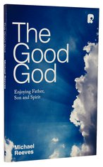 The Good God, Michael Reeves, Trinity, God, Theology